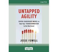 Untapped Agility: Seven Leadership Moves to Take Your Transformation to the Next Level