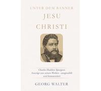 Unter dem Banner Jesu Christi: Charles Haddon Spurgeon - Auszüge aus seinen Werken - ausgewählt und kommentiert