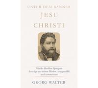 Unter dem Banner Jesu Christi: Charles Haddon Spurgeon - Auszüge aus seinen Werken - ausgewählt und kommentiert