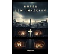 Unter dem Imperium: Das Schattenreich des Christentums im antiken Rom