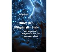 UNTER DEN FLÜGELN DER SEELE: Das unsichtbare Heiligtum, in dem Gott durch uns tröstet