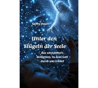 UNTER DEN FLÜGELN DER SEELE: Das unsichtbare Heiligtum, in dem Gott durch uns tröstet
