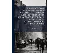 Unter den Tropen. Wanderungen durch Venezuela, am Orinoco, durch Britisch Guyana und am Amazonenstrome ... 1849-1868 ... Mit ... Illustrationen, etc. ZWEITER BAND