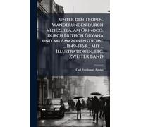 Unter den Tropen. Wanderungen durch Venezuela, am Orinoco, durch Britisch Guyana und am Amazonenstrome ... 1849-1868 ... Mit ... Illustrationen, etc. ZWEITER BAND