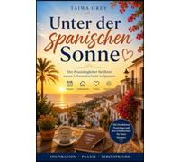 Unter spanischer Sonne: Der Praxisbegleiter für Ihren neuen Lebensabschnitt in Spanien