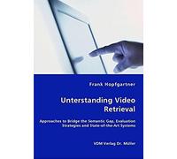 Unterstanding Video Retrieval- Approaches To Bridge The Semantic Gap, Evaluation Strategies And State-Of-The-Art Systems