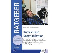 Unterstützte Kommunikation: Ein Ratgeber für Eltern, Betroffene, Angehörige sowie Therapeuten und Pädagogen