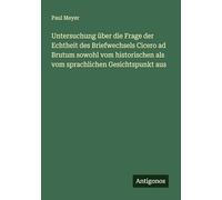 Untersuchung über die Frage der Echtheit des Briefwechsels Cicero ad Brutum sowohl vom historischen als vom sprachlichen Gesichtspunkt aus
