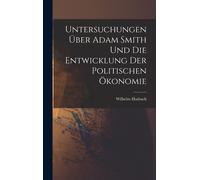 Untersuchungen Ueber Adam Smith Und Die Entwicklung Der Politischen Oekonomie