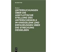 Untersuchungen Über Die Ankylotische Stellung Des Unterschenkels Im Kniegelenk Und Erfahrungen Über Die Streckung Desselben