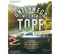 Unterwegs Mit Einen Topf -Vegetarisch-: Vielseitige Vegetarische Und Vegane One Pot Rezepte Fã¿R Deine Camping- Und Outdoorkã¿Che