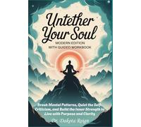 UNTETHER YOUR SOUL - Modern Edition With Guided Workbook: Break Mental Patterns, Quiet the Self-Criticism, and Build the Inner Strength to Live with Purpose and Clarity