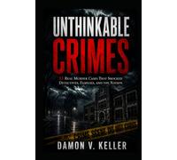 Unthinkable Crimes: 12 Real Murder Cases That Shocked Detectives, Families, and the Nation