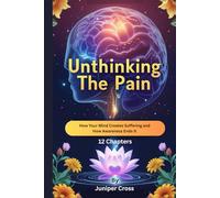Unthinking the Pain: How Your Mind Creates Suffering and How Awareness Ends It