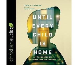 Until Every Child Is Home: Why the Church Can and Must Care for Orphans