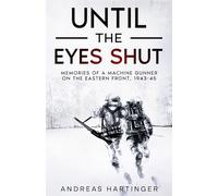 Until the Eyes Shut: Memories of a machine gunner on the Eastern Front, 1943-45