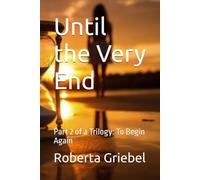 Until the Very End: Part 2 of a Trilogy: To Begin Again