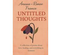 Untitled Thoughts: a collection of poems representing, love, healing and everything in between.