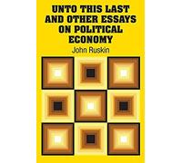 Unto This Last And Other Essays On Political Economy