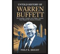 Untold History of Warren Buffett: From Humble Beginnings to a Billion-Dollar Empire: Strategic Insights and Hidden Lessons That Shaped the Oracle of Omaha