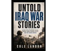 Untold Iraq War Stories: Soldiers, Special Operations, Fallujah, Baghdad, Saddam, Insurgency, and the War That Changed America