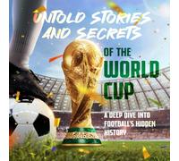 Untold Stories and Secrets of the World Cup: A Deep Dive into Football’s Hidden History