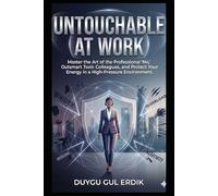 UNTOUCHABLE AT WORK: Master the Art of the Professional 'No,' Outsmart Toxic Colleagues, and Protect Your Energy in a High-Pressure Environment.