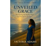 Unveiled Grace: Discovering the Hidden Ways God Transforms Our Lives