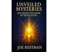 UNVEILED MYSTERIES: Decoding the Book of Revelation: The Lamb Unveiled, the Scroll Unsealed, the Kingdom Revealed
