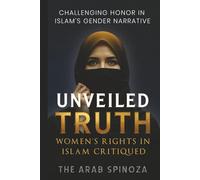 Unveiled Truth: Women’s Rights in Islam Critiqued: Challenging Gender Narratives in Islam