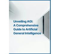 Unveiling Agi: A Comprehensive Guide To Artificial General Intelligence Development Progress, Ethical Considerations, Regulation And Governance, Technical Challenges, Economic Impact