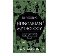 Unveiling Hungarian Mythology: Guide to Exploring Gods, Goddess, Creatures and Legends