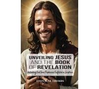 Unveiling Jesus And The Book Of Revelation: Including End Time Prophecies Fulfilled In Scripture Paperback By Evon June Thombs