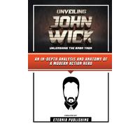 Unveiling John Wick - Unleashing The Baba Yaga - An In-Depth Analysis And Anatomy Of A Modern Action Hero
