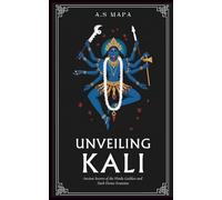 Unveiling Kali: Ancient Secrets Of The Hindu Goddess And Dark Divine Feminine