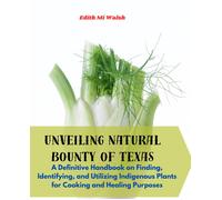 Unveiling Natural Bounty Of Texas: A Definitive Handbook On Finding, Identifying, And Utilizing Indigenous Plants For Cooking And Healing Purposes