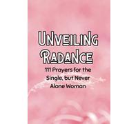 Unveiling Radiance: 111 Prayers For The Single But Never Alone Woman