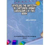 Unveiling The Artistry Of Capturing Urban Landscapes In This Book: A Complete Manual For Emerging Artists