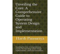 Unveiling The Core: A Comprehensive Guide To Operating System Design And Implementation: Unveiling The Core: A Comprehensive Journey Into Operating ... Implementation, And Future Innovations