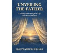 Unveiling the Father: Knowing Abba Through the Life and Words of Yeshua