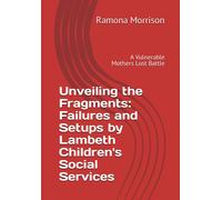 Unveiling The Fragments: Failures And Setups By Lambeth Children's Social Services: A Vulnerable Mothers Lost Battle