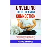 UNVEILING THE GUT-HORMONE CONNECTION: A Woman's Guide to Healing the Gut and Restoring Hormones, Mood, Fertility, Metabolism, and Overall Health Naturally