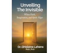UNVEILING THE INVISIBLE When Faith, Imagination, and Spirit Align