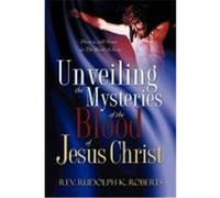 Unveiling the Mysteries of the Blood of Jesus Christ Roberts, Rev Rudolph K. (Auteur)