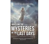Unveiling the Mysteries of the Last Days: Systematic Prophecy from Genesis to Revelation