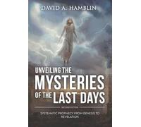 Unveiling the Mysteries of the Last Days: Systematic Prophecy from Genesis to Revelation