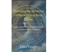 Unveiling The Mysteries Of The Sophia Of Jesus Christ: Exploring The Divine Feminine In Early Christian Wisdom Traditions