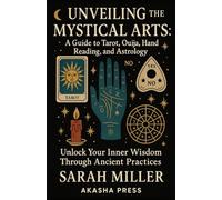 Unveiling the Mystical Arts: A Guide to Tarot, Ouija, Hand Reading, and Astrology: Unlock Your Inner Wisdom Through Ancient Practices