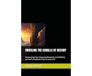 UNVEILING THE SCROLLS OF DESTINY: Discovering Your Heavenly Blueprint and Walking out God’s Prophetic Plan for your Life