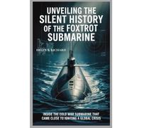 Unveiling the Silent History of the Foxtrot Submarine: Inside the Cold War Submarine That Came Close to Igniting a Global Crisis